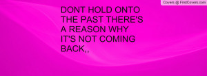 dont hold onto the past there's a reason why it's not coming back ...