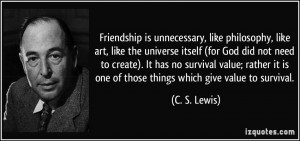 Friendship is unnecessary, like philosophy, like art, like the ...