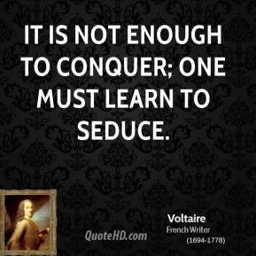 Voltaire - It is not enough to conquer; one must learn to seduce.