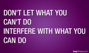 Don’t Let What You Can’t Do Interfere With What You Can Do
