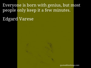 Edgard Varese - quote -- Everyone is born with genius, but most people ...