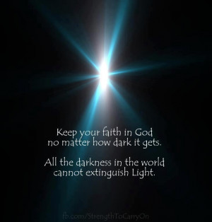 keep your faith in God no matter how dark it gets. All the darkness in ...