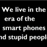 ... Stupid We Live In The Era Of The Smart Phones And Stupid People The