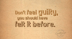 Guilt Quote: Don’t feel guilty, you should have felt... Guilt-(4)