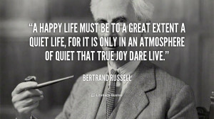 happy life must be to a great extent a quiet life, for it is only in ...