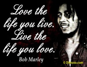 bob marley quotes love the life you live