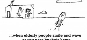 Happiness is, when elderly people smile and wave as you pass by their ...