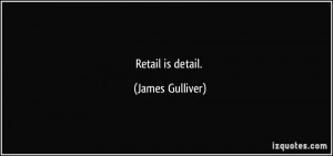 Retail is detail. - James Gulliver