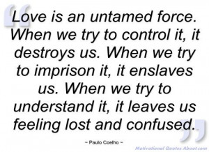 don't force love quotes | ... of love is an untamed force paulo coelho ...