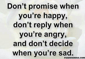 Don't promise when you're happy, Don't reply when you're angry and Don ...
