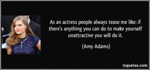 As an actress people always tease me like: if there's anything you can ...