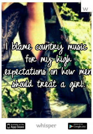 ... country music for my high expectations on how men should treat a girl
