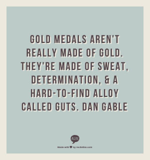 Dan Gable Quotes Gold Medals Gold medals aren't really made of gold ...