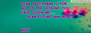 ... all of the lessons you have given me..... dear future iam ready NOW