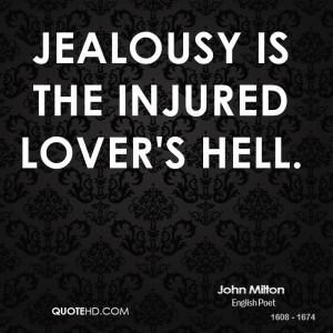 Jealousy is the injured lover's hell.