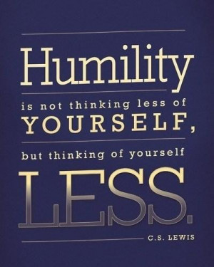 Humility Quote: Humility is not thinking less of yourself,...