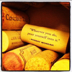 ... pour yourself into it. -Robert Mondavi. drinking this wine right now
