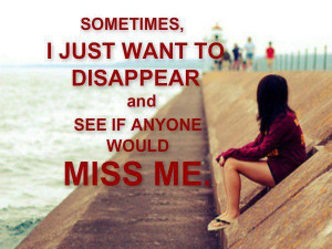 Sometimes, I just want to disappear and see if anyone would miss me.