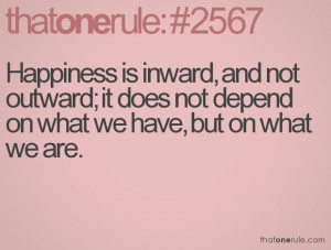 Happiness is inward, and not outward; it does not depend on what we ...