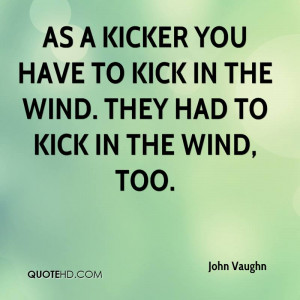 ... you have to kick in the wind. They had to kick in the wind, too