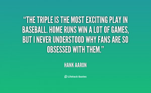 The triple is the most exciting play in baseball. Home runs win a lot ...