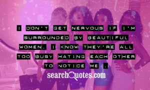 don't get nervous if I'm surrounded by beautiful women. I know they ...