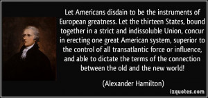 Let Americans disdain to be the instruments of European greatness. Let ...