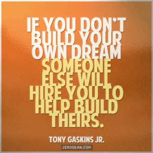 If you don’t build your own dream someone else will hire you to help ...
