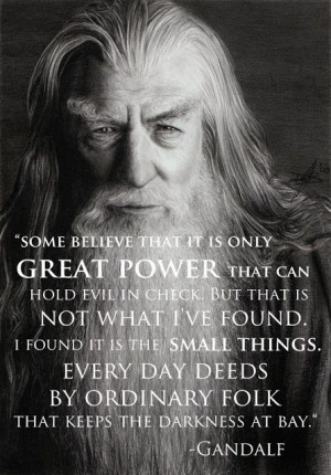 It's the small things! I love this Gandalf quote from The Hobbit.