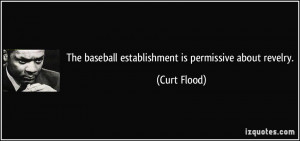 The baseball establishment is permissive about revelry. - Curt Flood
