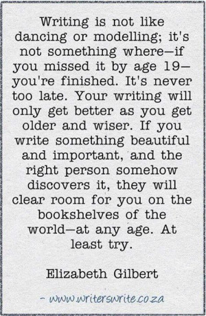 never too late. Your writing will only get better as you get older ...