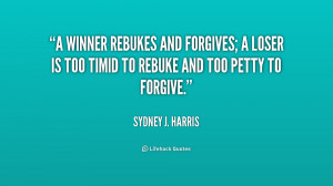 ... forgives; a loser is too timid to rebuke and too petty to forgive