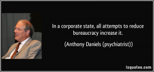 In a corporate state, all attempts to reduce bureaucracy increase it ...