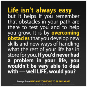 Life isn't always easy — but it helps if you remember that obstacles ...