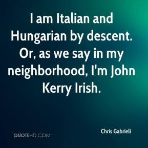 Chris Gabrieli - I am Italian and Hungarian by descent. Or, as we say ...