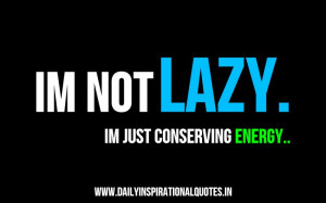 Im Not Lazy.Im Just Conserving Energy ~ Inspirational Quote
