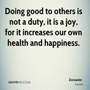Doing good to others is not a duty, it is a joy, for it increases our ...