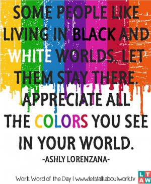 Some people like living in black and white worlds. Let them stay there ...
