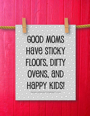 ... Mother's Day quote reads: Good moms have sticky floors, dirty ovens