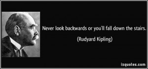 Never look backwards or you'll fall down the stairs. - Rudyard Kipling