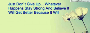 Just Don`t Give Up... Whatever Happens Stay Strong And Believe It Will ...