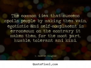 Success quotes - The common idea that success spoils people by making ...