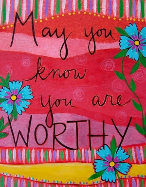 you are worthy.