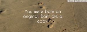 You were born an original. Dont die a Profile Facebook Covers