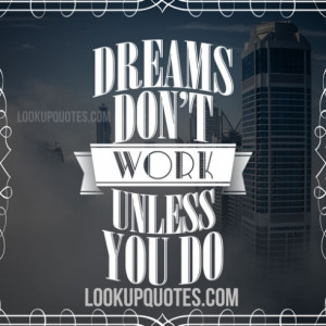 Dreams Don't Work Unless You Do.