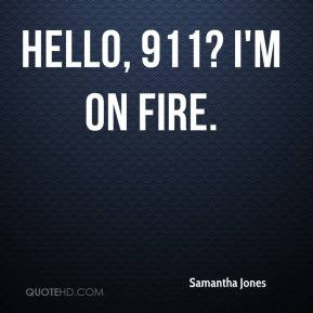 Samantha Jones - Hello, 911? I'm on fire.