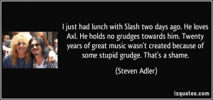 had lunch with Slash two days ago. He loves Axl. He holds no grudges ...