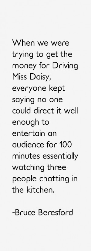 When we were trying to get the money for Driving Miss Daisy, everyone ...