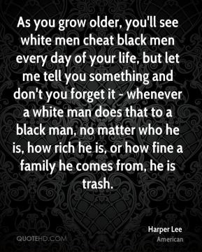 Harper Lee - As you grow older, you'll see white men cheat black men ...