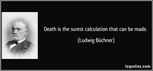 Death is the surest calculation that can be made. - Ludwig Büchner